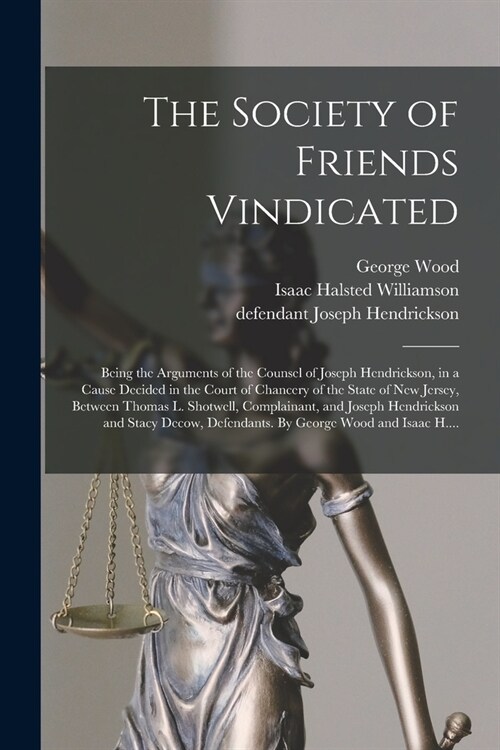 The Society of Friends Vindicated: Being the Arguments of the Counsel of Joseph Hendrickson, in a Cause Decided in the Court of Chancery of the State (Paperback)