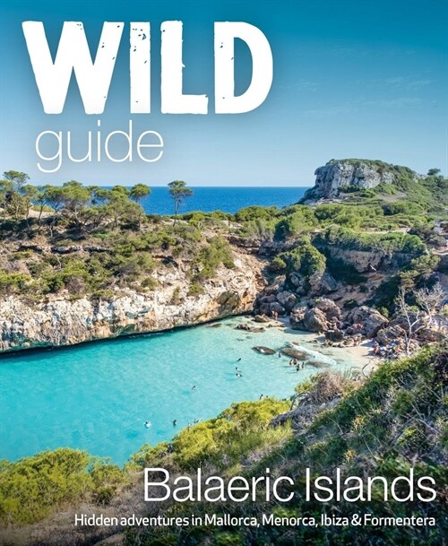 Wild Guide Balearic Islands : Secret coves, mountains, caves and adventure in Mallorca, Menorca, Ibiza & Formentera (Paperback)