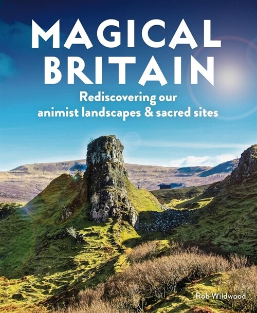 Magical Britain : 650 Enchanted and Mystical Sites - From healing wells and secret shrines to giants strongholds and fairy glens (Paperback)