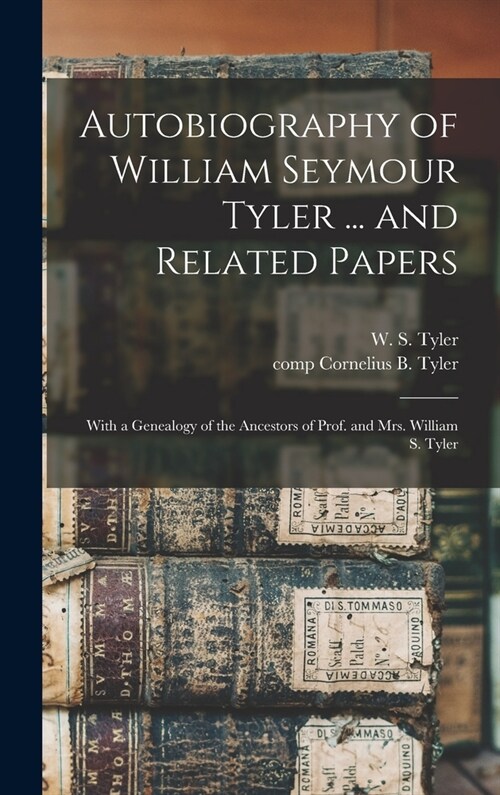 Autobiography of William Seymour Tyler ... and Related Papers: With a Genealogy of the Ancestors of Prof. and Mrs. William S. Tyler (Hardcover)