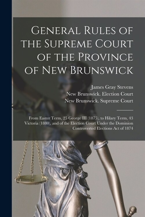General Rules of the Supreme Court of the Province of New Brunswick [microform]: From Easter Term, 25 George III (1875), to Hilary Term, 43 Victoria ( (Paperback)