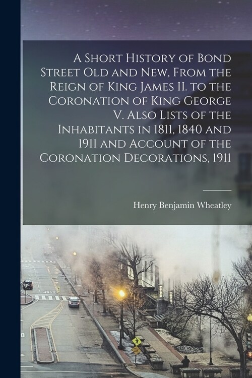 A Short History of Bond Street Old and New, From the Reign of King James II. to the Coronation of King George V. Also Lists of the Inhabitants in 1811 (Paperback)