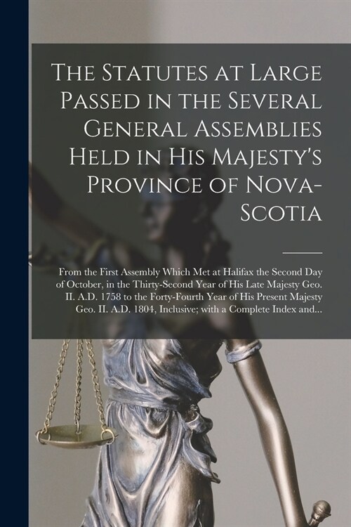 The Statutes at Large Passed in the Several General Assemblies Held in His Majestys Province of Nova-Scotia [microform]: From the First Assembly Whic (Paperback)