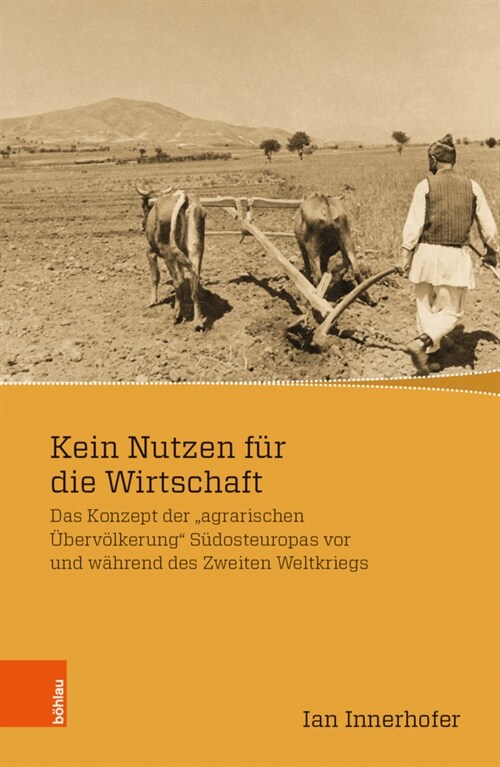 Kein Nutzen Fur Die Wirtschaft: Das Konzept Der Agrarischen Ubervolkerung Sudosteuropas VOR Und Wahrend Des Zweiten Weltkriegs (Paperback)