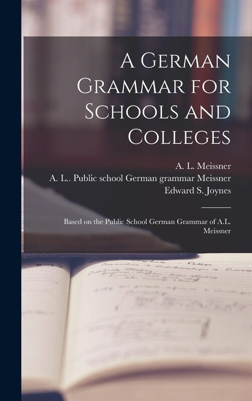 A German Grammar for Schools and Colleges: Based on the Public School German Grammar of A.L. Meissner (Hardcover)