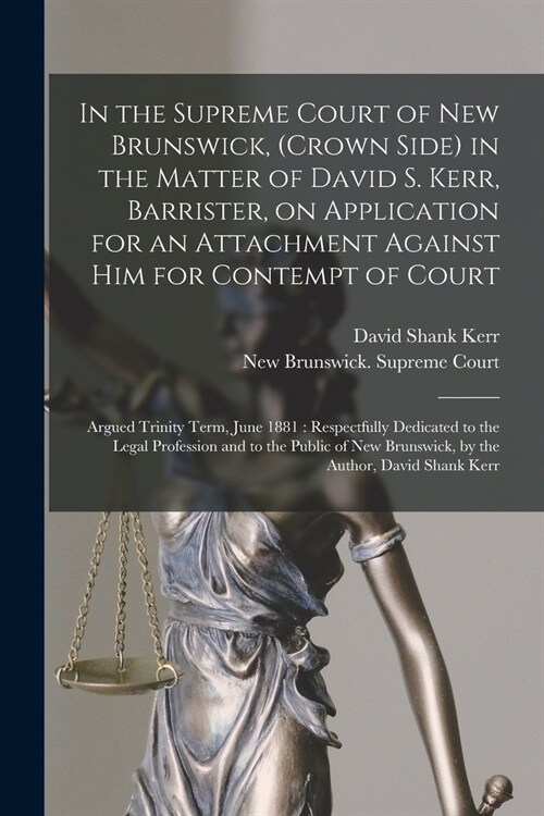 In the Supreme Court of New Brunswick, (Crown Side) in the Matter of David S. Kerr, Barrister, on Application for an Attachment Against Him for Contem (Paperback)