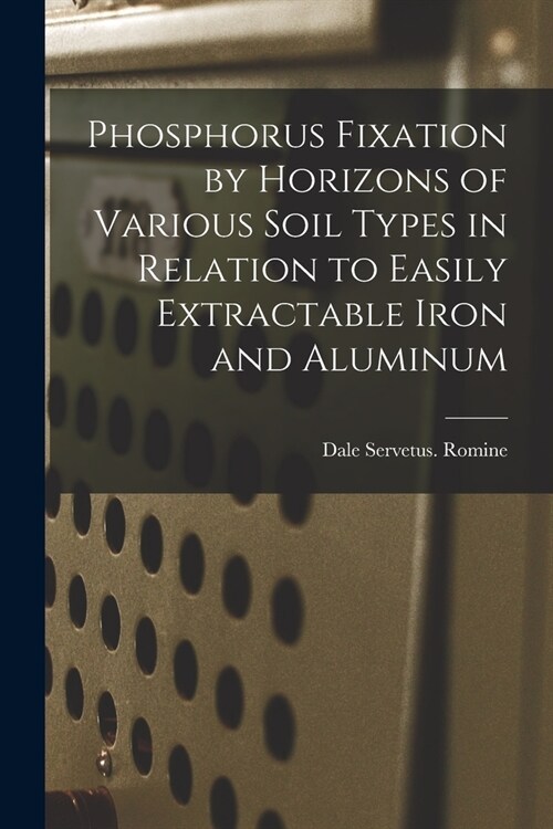 Phosphorus Fixation by Horizons of Various Soil Types in Relation to Easily Extractable Iron and Aluminum (Paperback)