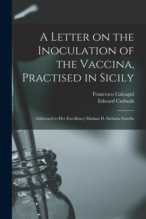 A Letter on the Inoculation of the Vaccina, Practised in Sicily: Addressed to Her Excellency Madam D. Stefania Statella (Paperback)