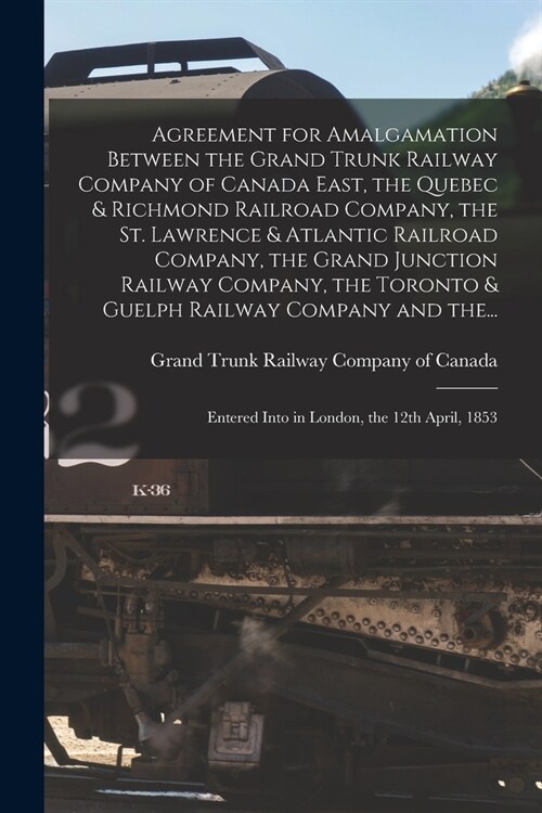 Agreement for Amalgamation Between the Grand Trunk Railway Company of Canada East, the Quebec & Richmond Railroad Company, the St. Lawrence & Atlantic (Paperback)