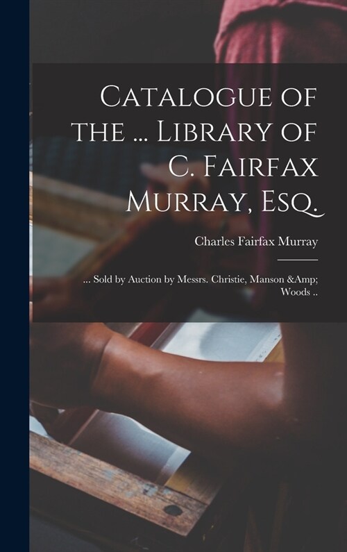 Catalogue of the ... Library of C. Fairfax Murray, Esq.: ... Sold by Auction by Messrs. Christie, Manson & Woods .. (Hardcover)