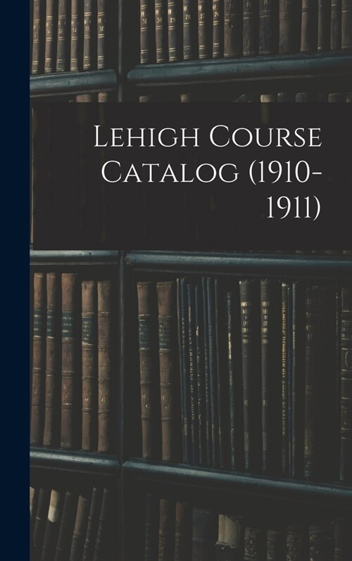 Lehigh Course Catalog (1910-1911) (Hardcover)