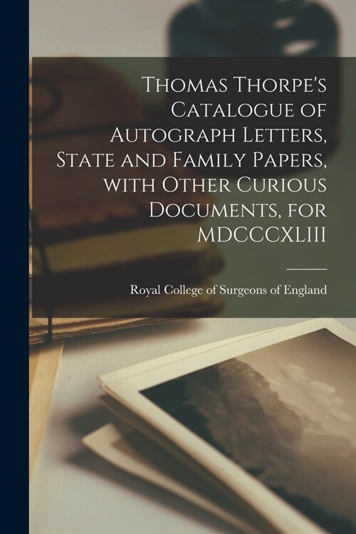 Thomas Thorpes Catalogue of Autograph Letters, State and Family Papers, With Other Curious Documents, for MDCCCXLIII (Paperback)