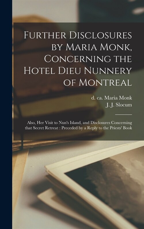 Further Disclosures by Maria Monk, Concerning the Hotel Dieu Nunnery of Montreal [microform]: Also, Her Visit to Nuns Island, and Disclosures Concern (Hardcover)