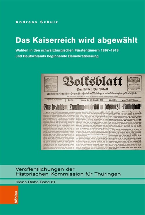 Das Kaiserreich Wird Abgewahlt: Wahlen in Den Schwarzburgischen Furstentumern 1867-1918 Und Deutschlands Beginnende Demokratisierung (Hardcover)