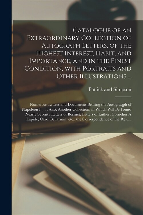 Catalogue of an Extraordinary Collection of Autograph Letters, of the Highest Interest, Habit, and Importance, and in the Finest Condition, With Portr (Paperback)