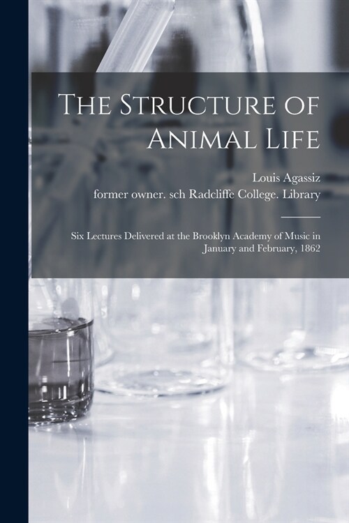 The Structure of Animal Life: Six Lectures Delivered at the Brooklyn Academy of Music in January and February, 1862 (Paperback)