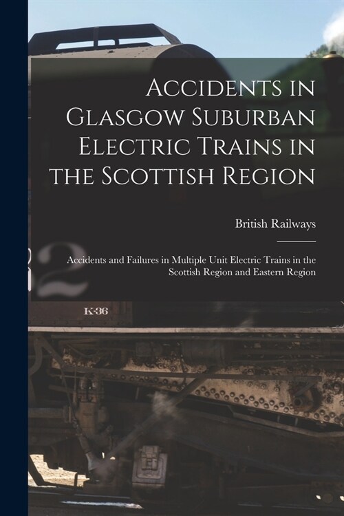 Accidents in Glasgow Suburban Electric Trains in the Scottish Region: Accidents and Failures in Multiple Unit Electric Trains in the Scottish Region a (Paperback)