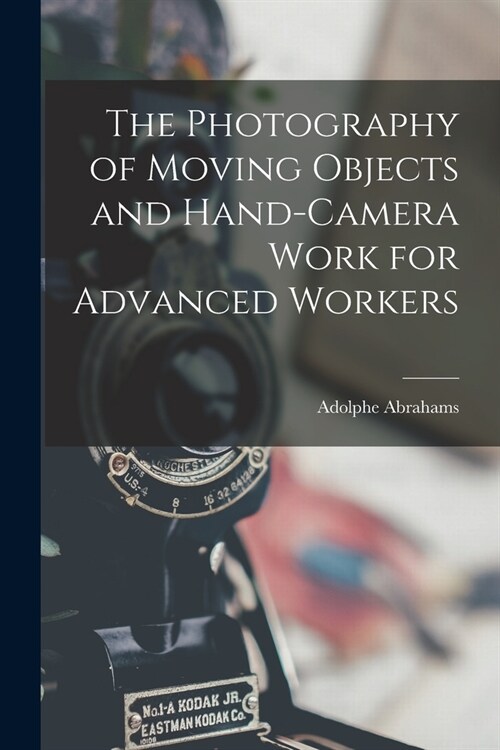 The Photography of Moving Objects and Hand-camera Work for Advanced Workers [microform] (Paperback)