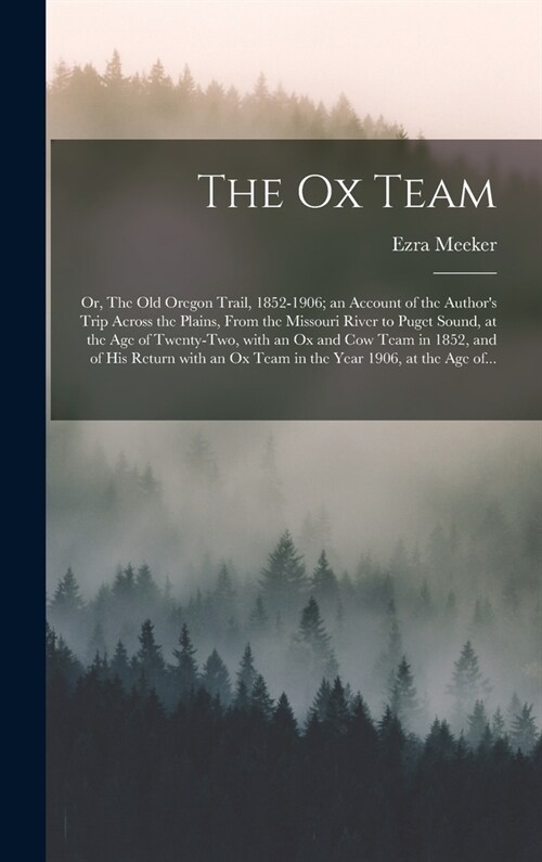 The Ox Team; or, The Old Oregon Trail, 1852-1906; an Account of the Authors Trip Across the Plains, From the Missouri River to Puget Sound, at the Ag (Hardcover)