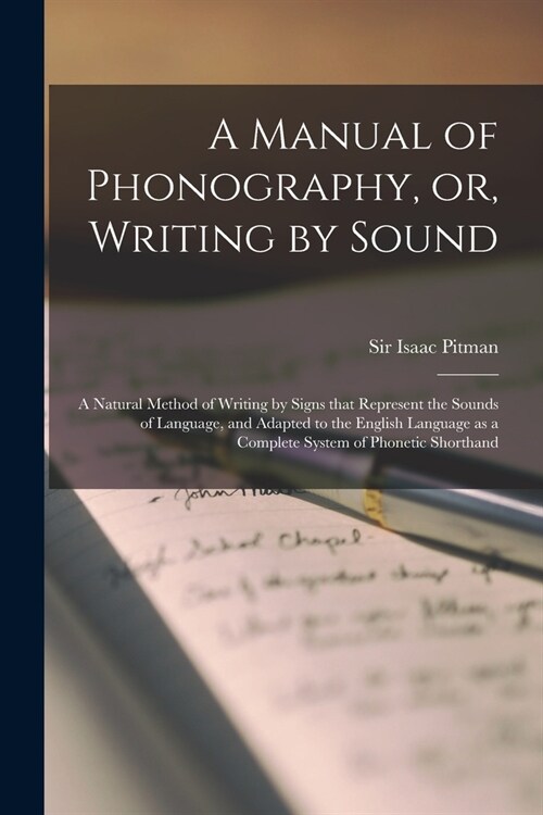 A Manual of Phonography, or, Writing by Sound: a Natural Method of Writing by Signs That Represent the Sounds of Language, and Adapted to the English (Paperback)