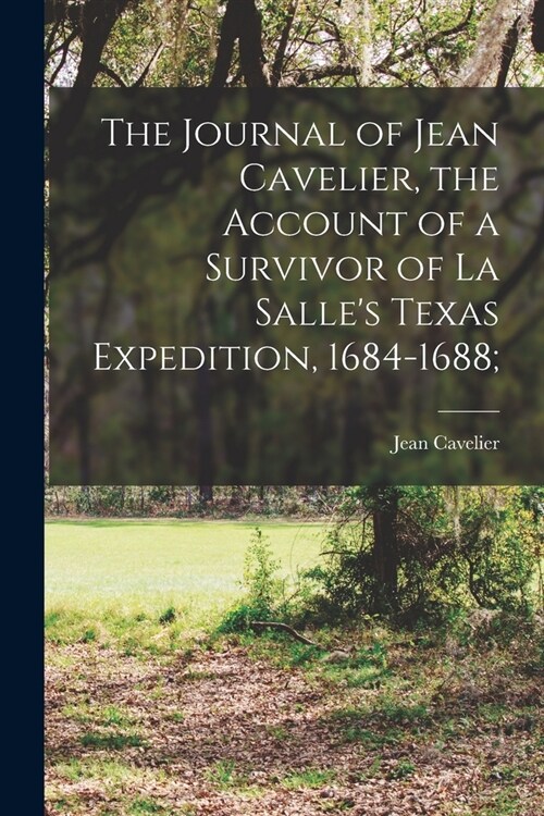 The Journal of Jean Cavelier, the Account of a Survivor of La Salles Texas Expedition, 1684-1688; (Paperback)