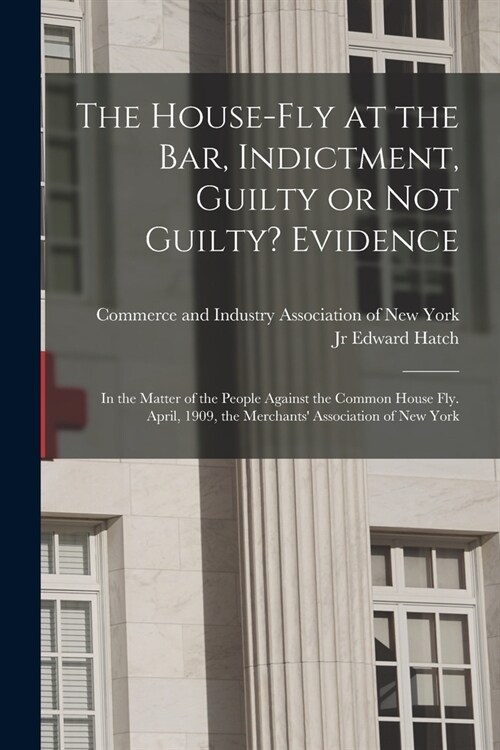 The House-fly at the Bar, Indictment, Guilty or Not Guilty? Evidence: in the Matter of the People Against the Common House Fly. April, 1909, the Merch (Paperback)