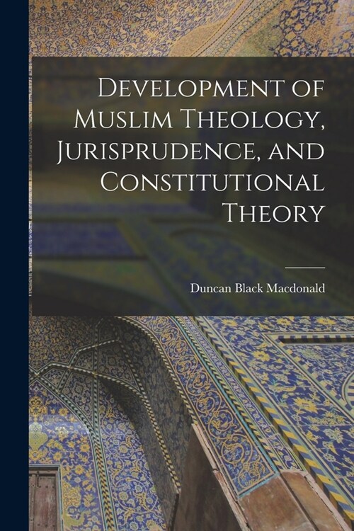 Development of Muslim Theology, Jurisprudence, and Constitutional Theory (Paperback)