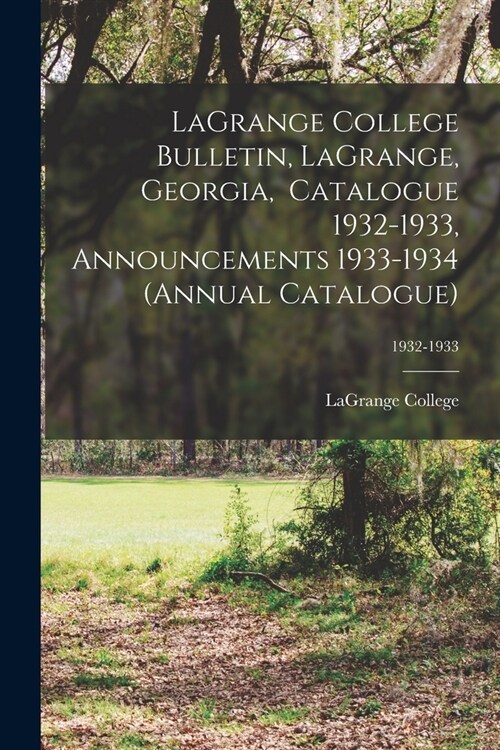 LaGrange College Bulletin, LaGrange, Georgia, Catalogue 1932-1933, Announcements 1933-1934 (Annual Catalogue); 1932-1933 (Paperback)