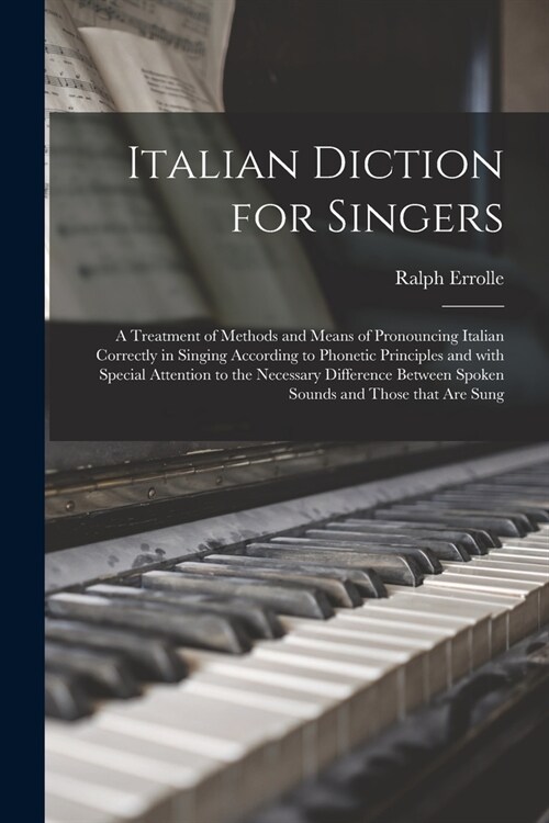 Italian Diction for Singers; a Treatment of Methods and Means of Pronouncing Italian Correctly in Singing According to Phonetic Principles and With Sp (Paperback)