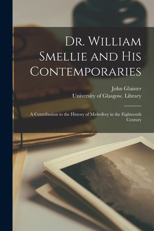 Dr. William Smellie and His Contemporaries [electronic Resource]: a Contribution to the History of Midwifery in the Eighteenth Century (Paperback)