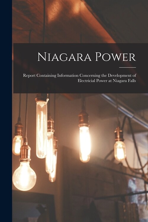 Niagara Power [microform]: Report Containing Information Concerning the Development of Electricial Power at Niagara Falls (Paperback)