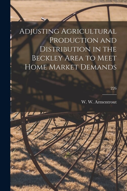 Adjusting Agricultural Production and Distribution in the Beckley Area to Meet Home Market Demands; 226 (Paperback)