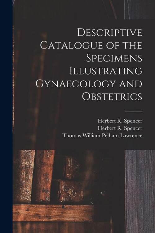 Descriptive Catalogue of the Specimens Illustrating Gynaecology and Obstetrics (Paperback)