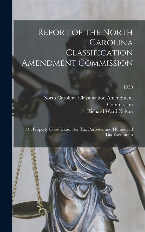 Report of the North Carolina Classification Amendment Commission: on Property Classification for Tax Purposes and Homestead Tax Exemption; 1938 (Hardcover)