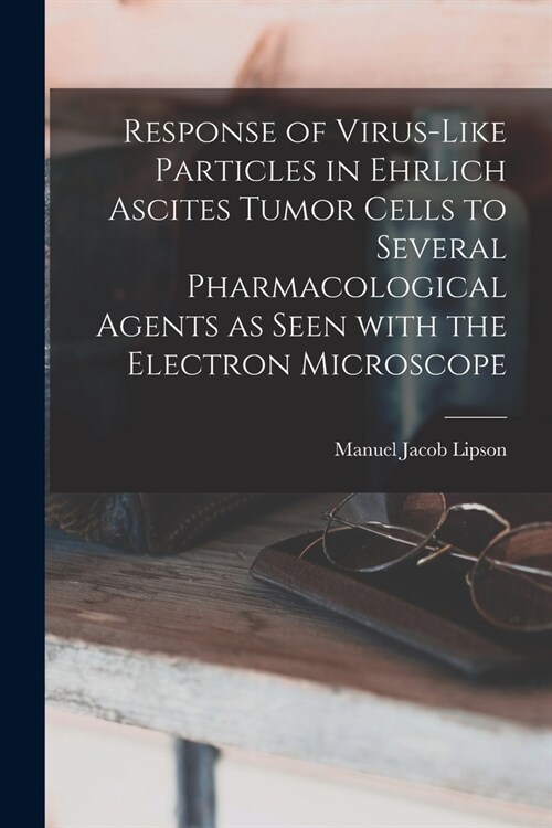 Response of Virus-like Particles in Ehrlich Ascites Tumor Cells to Several Pharmacological Agents as Seen With the Electron Microscope (Paperback)