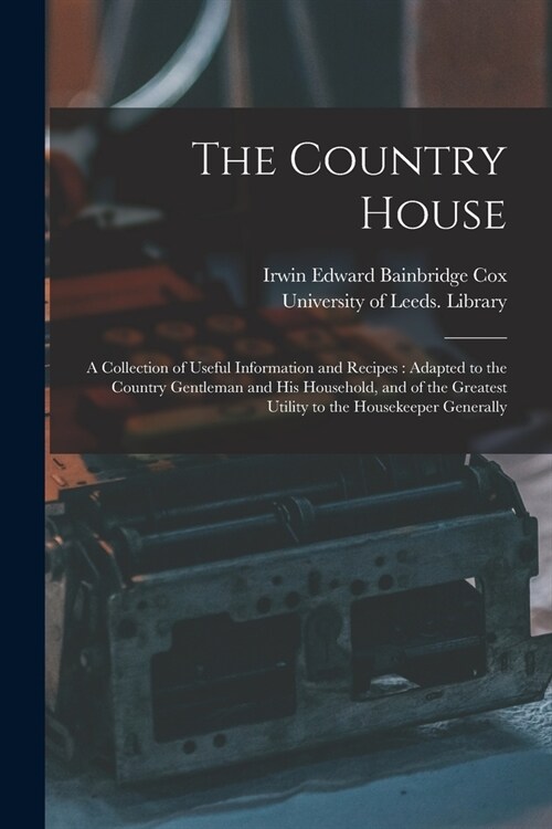 The Country House: a Collection of Useful Information and Recipes: Adapted to the Country Gentleman and His Household, and of the Greates (Paperback)