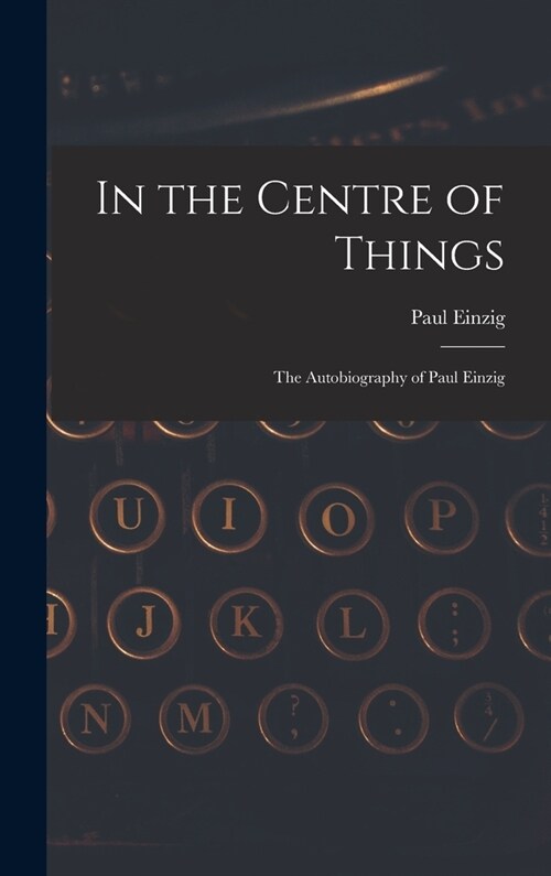 In the Centre of Things: the Autobiography of Paul Einzig (Hardcover)