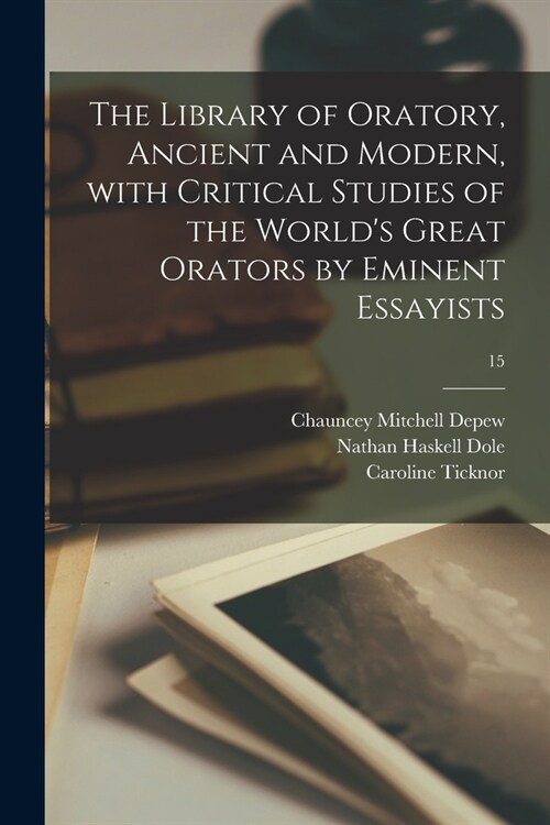 The Library of Oratory, Ancient and Modern, With Critical Studies of the Worlds Great Orators by Eminent Essayists; 15 (Paperback)