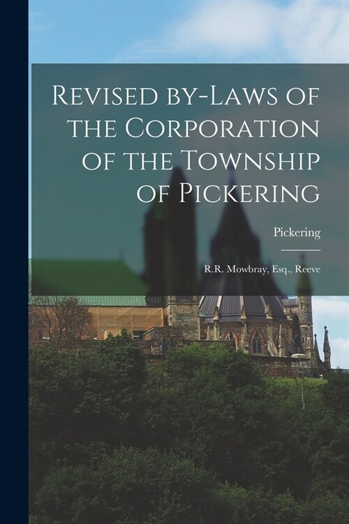 Revised By-laws of the Corporation of the Township of Pickering [microform]: R.R. Mowbray, Esq., Reeve (Paperback)