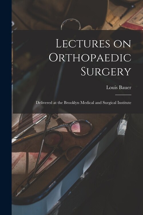 Lectures on Orthopaedic Surgery: Delivered at the Brooklyn Medical and Surgical Institute (Paperback)