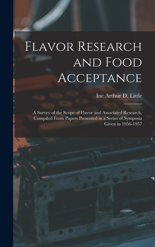 Flavor Research and Food Acceptance; a Survey of the Scope of Flavor and Associated Research, Compiled From Papers Presented in a Series of Symposia G (Hardcover)
