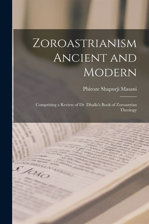 Zoroastrianism Ancient and Modern [microform]; Comprising a Review of Dr. Dhallas Book of Zoroastrian Theology (Paperback)