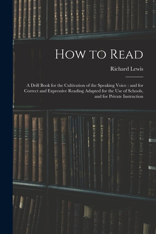 How to Read: a Drill Book for the Cultivation of the Speaking Voice: and for Correct and Expressive Reading Adapted for the Use of (Paperback)