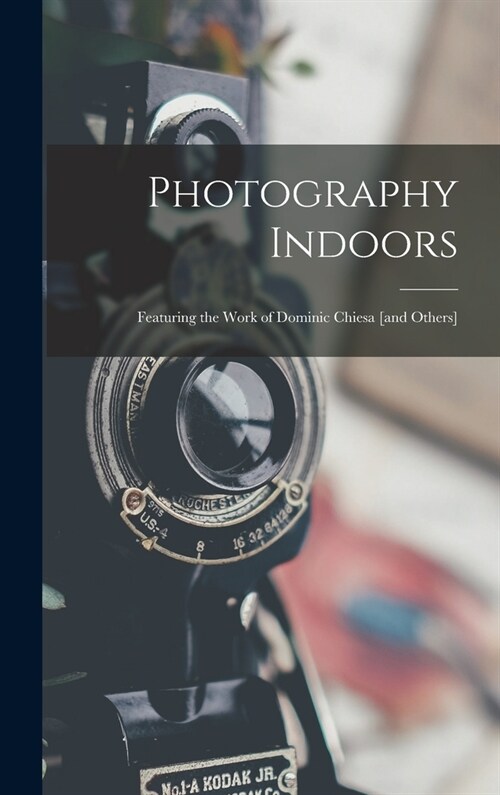 Photography Indoors; Featuring the Work of Dominic Chiesa [and Others] (Hardcover)