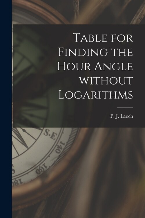 Table for Finding the Hour Angle Without Logarithms [microform] (Paperback)