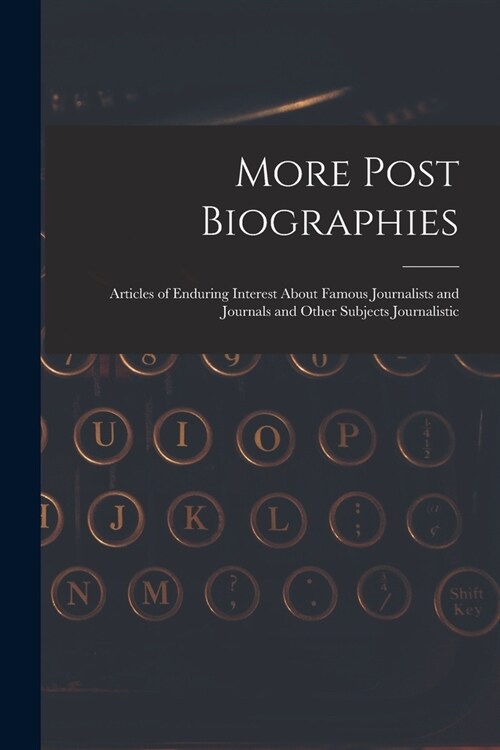 More Post Biographies; Articles of Enduring Interest About Famous Journalists and Journals and Other Subjects Journalistic (Paperback)