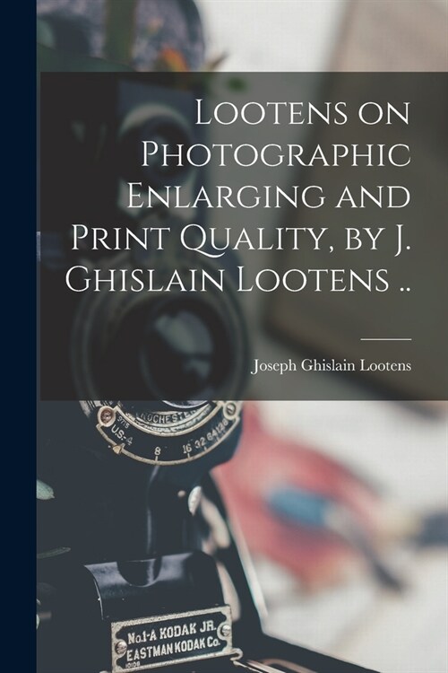 Lootens on Photographic Enlarging and Print Quality, by J. Ghislain Lootens .. (Paperback)