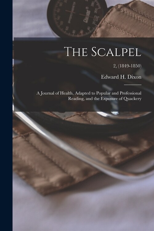 The Scalpel: a Journal of Health, Adapted to Popular and Professional Reading, and the Exposure of Quackery; 2, (1849-1850) (Paperback)