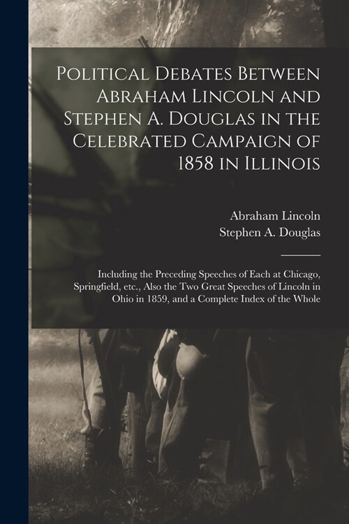 Political Debates Between Abraham Lincoln and Stephen A. Douglas in the Celebrated Campaign of 1858 in Illinois: Including the Preceding Speeches of E (Paperback)