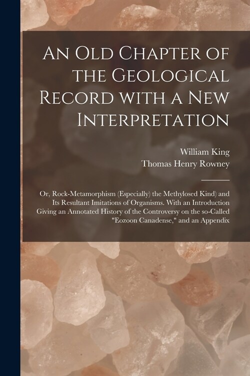 An Old Chapter of the Geological Record With a New Interpretation: or, Rock-metamorphism (especially) the Methylosed Kind) and Its Resultant Imitation (Paperback)